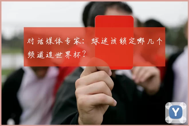 对话媒体专家：球迷该锁定哪几个频道追世界杯？
