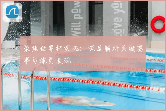 聚焦世界杯实况:深度解析关键赛事与球员表现