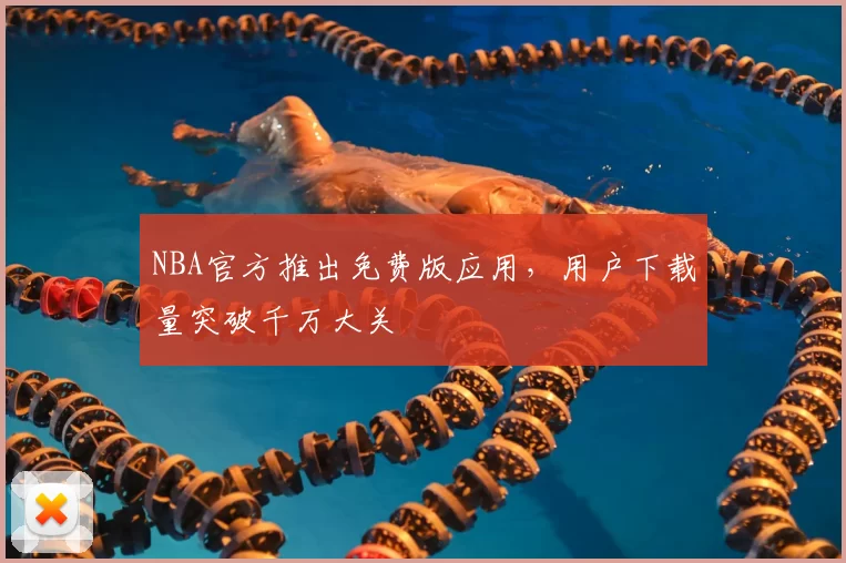 NBA官方推出免费版应用，用户下载量突破千万大关