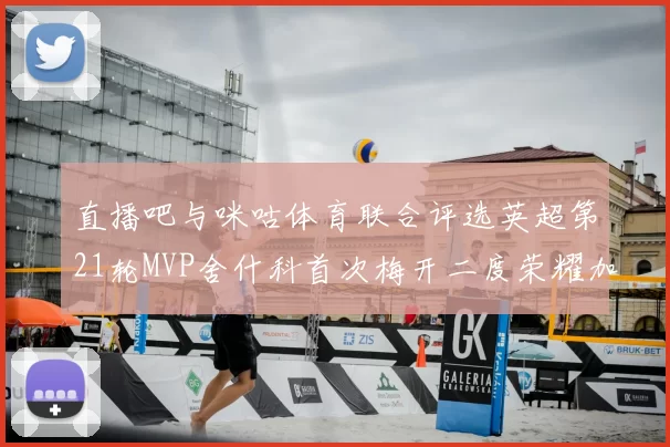 直播吧与咪咕体育联合评选英超第21轮MVP舍什科首次梅开二度荣耀加冕
