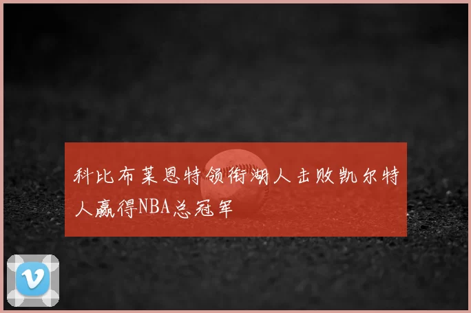 科比布莱恩特领衔湖人击败凯尔特人赢得NBA总冠军