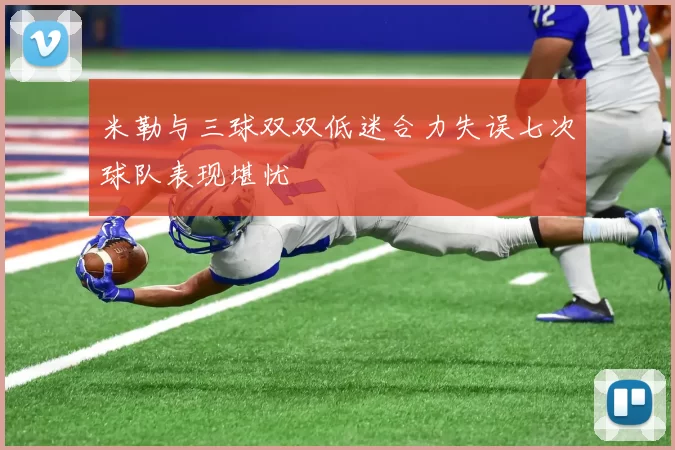 米勒与三球双双低迷合力失误七次球队表现堪忧