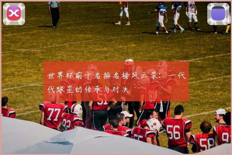 世界杯前十名排名榜风云录:一代代球星的传承与对决