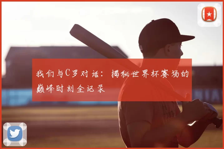 我们与C罗对话:揭秘世界杯赛场的巅峰时刻全记录
