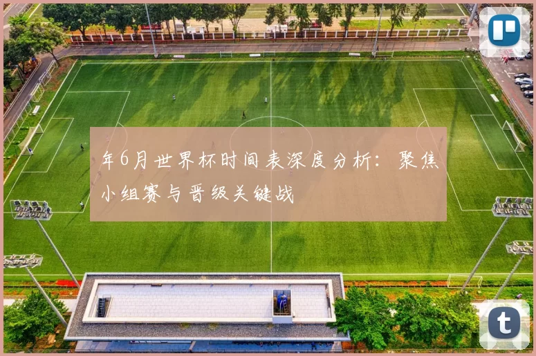 年6月世界杯时间表深度分析：聚焦小组赛与晋级关键战