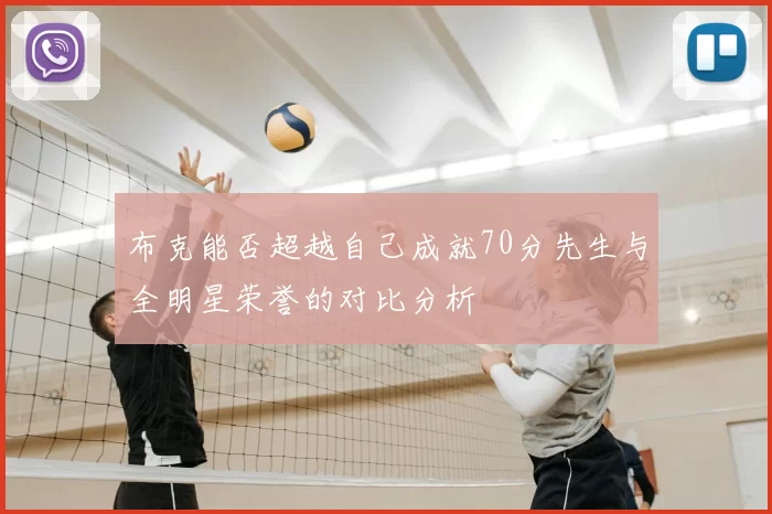 布克能否超越自己成就70分先生与全明星荣誉的对比分析