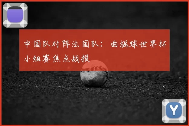 中国队对阵法国队：曲棍球世界杯小组赛焦点战报
