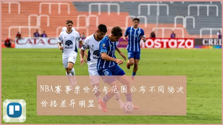 NBA赛事票价参考范围公布不同场次价格差异明显