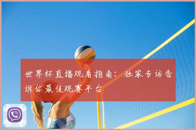 世界杯直播观看指南：独家专访告诉你最佳观赛平台