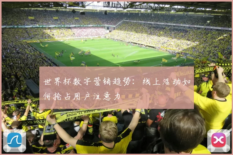 世界杯数字营销趋势：线上活动如何抢占用户注意力