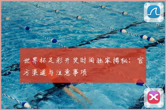 世界杯足彩开奖时间独家揭秘：官方渠道与注意事项