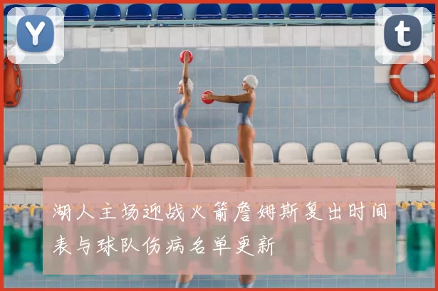 湖人主场迎战火箭詹姆斯复出时间表与球队伤病名单更新