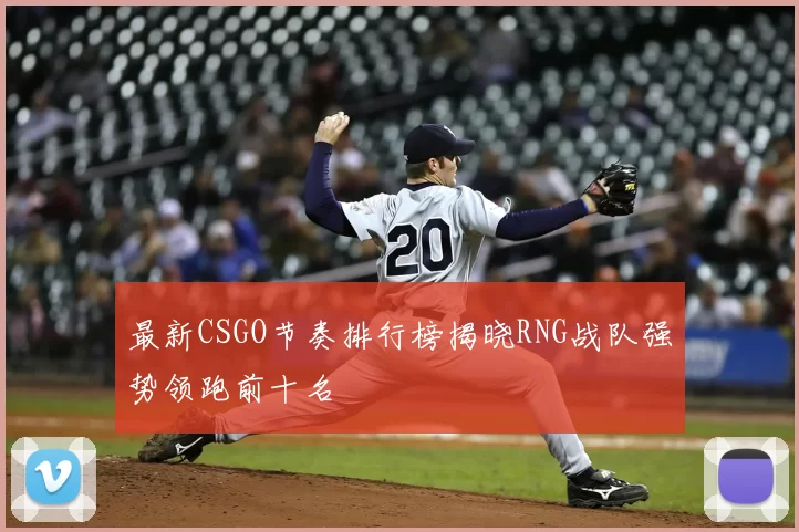 最新CSGO节奏排行榜揭晓RNG战队强势领跑前十名