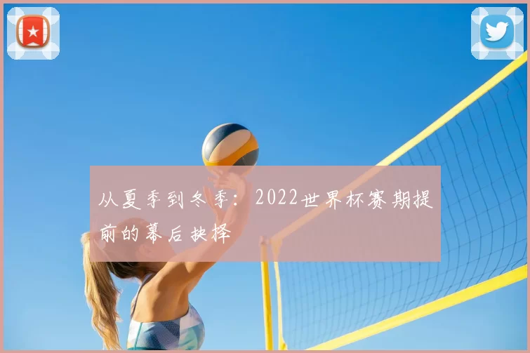 从夏季到冬季:2022世界杯赛期提前的幕后抉择