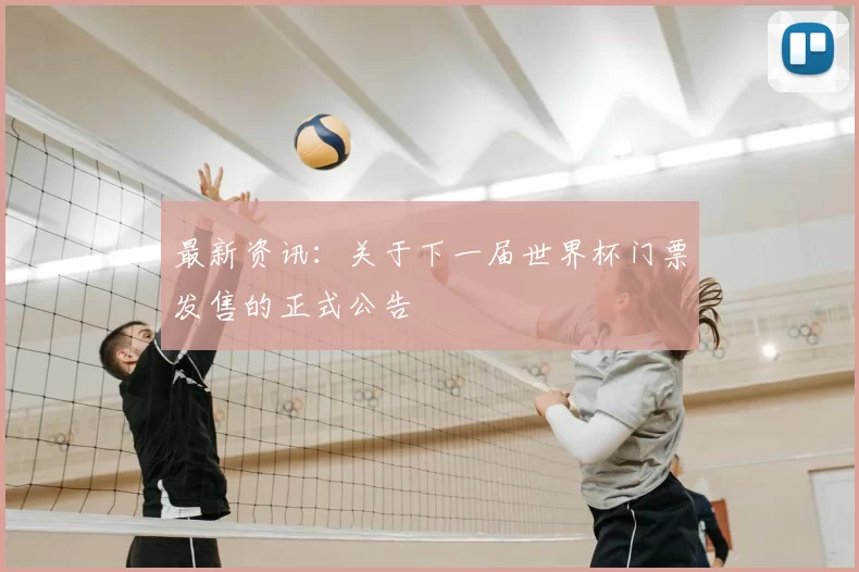 最新资讯:关于下一届世界杯门票发售的正式公告