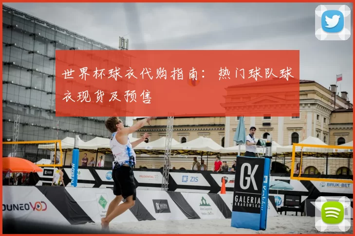 世界杯球衣代购指南：热门球队球衣现货及预售
