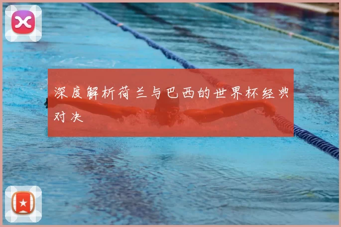 深度解析荷兰与巴西的世界杯经典对决