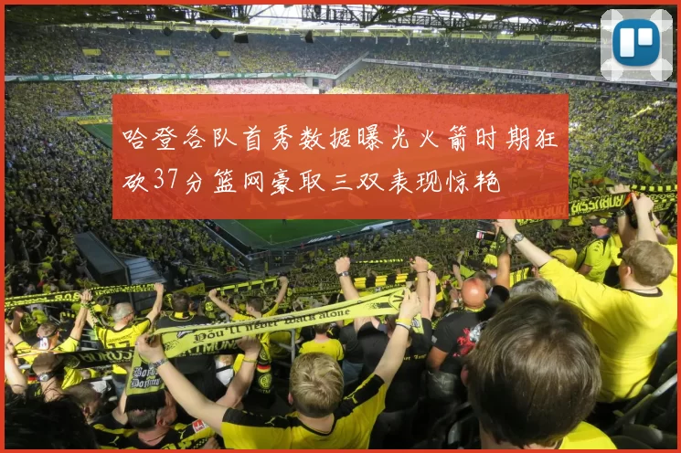 哈登各队首秀数据曝光火箭时期狂砍37分篮网豪取三双表现惊艳