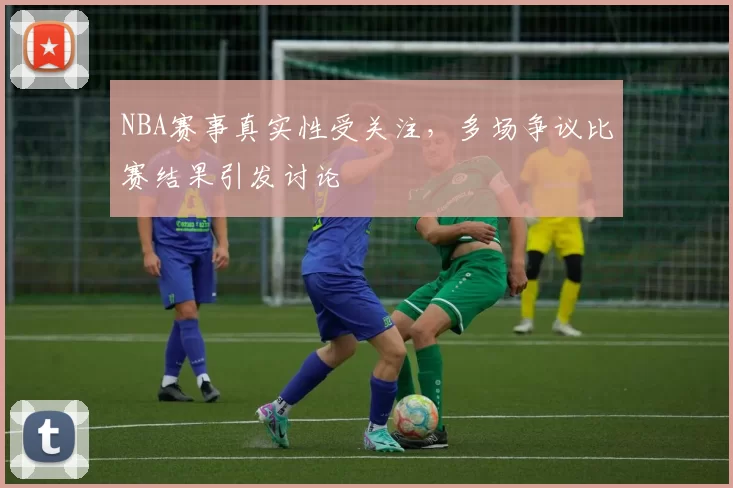 NBA赛事真实性受关注，多场争议比赛结果引发讨论