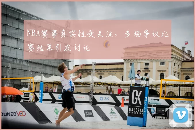 NBA赛事真实性受关注，多场争议比赛结果引发讨论