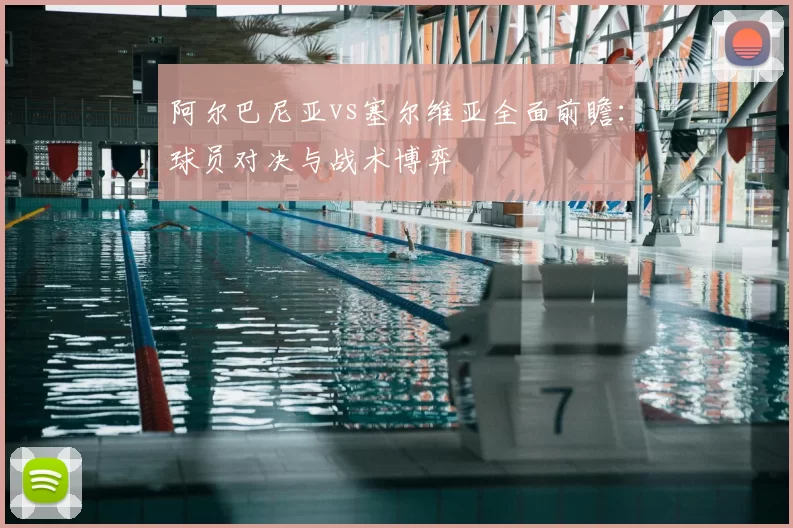 阿尔巴尼亚vs塞尔维亚全面前瞻：球员对决与战术博弈