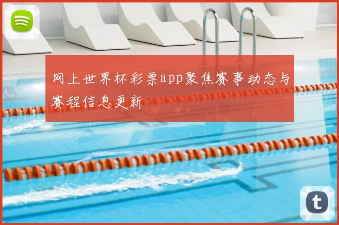 网上世界杯彩票app聚焦赛事动态与赛程信息更新
