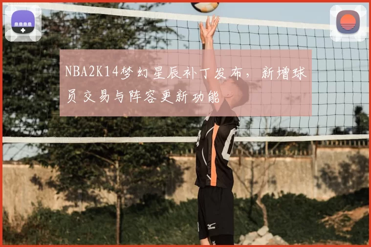 NBA2K14梦幻星辰补丁发布,新增球员交易与阵容更新功能