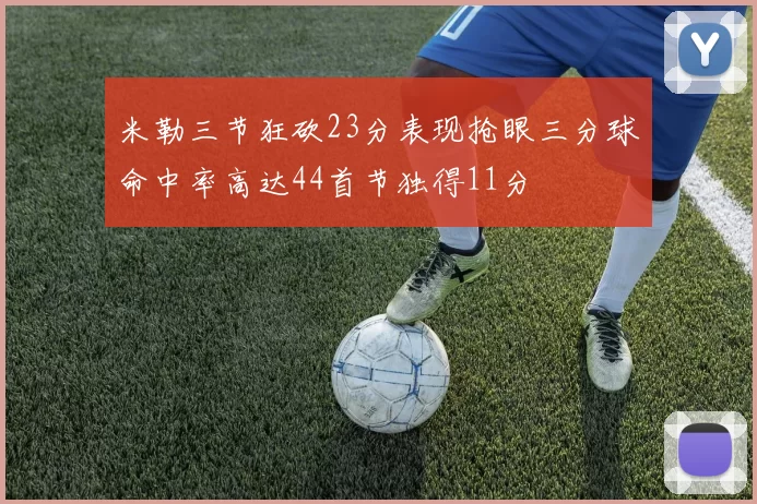 米勒三节狂砍23分表现抢眼三分球命中率高达44首节独得11分